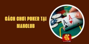 Cách Chơi Poker Tại Manclub